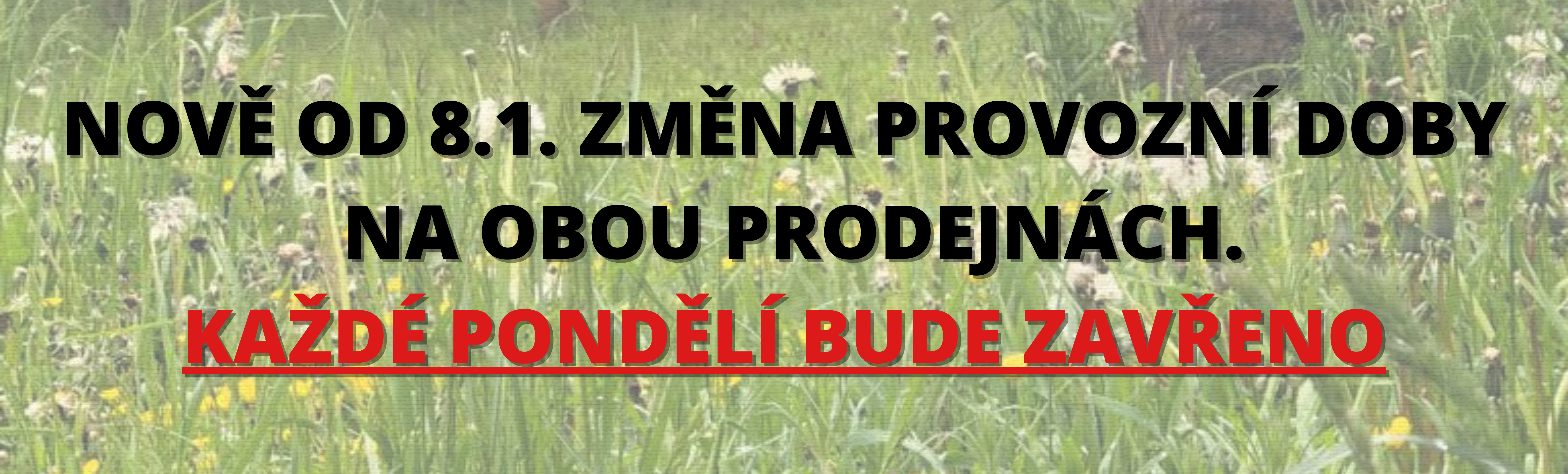 NOVĚ OD 8.1. ZMĚNA PROVOZNÍ DOBY NA OBOU PRODEJNÁCH. KAŽDÉ PONDĚLÍ BUDE ZAVŘENO